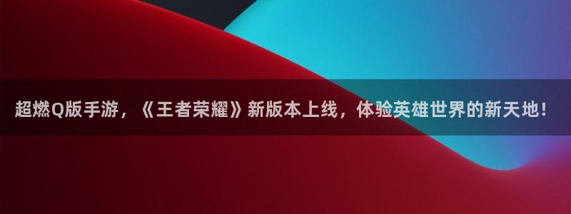 天美娱乐官网：超燃Q版手游，《王者荣耀》新版本上线，体验英雄