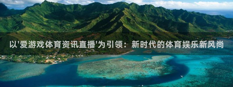 天美娱乐平台登录入口：以\'爱游戏体育资讯直播\'为引领：新