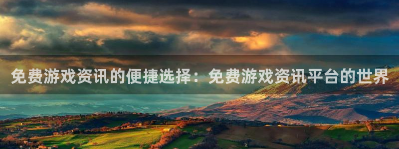 天美娱乐注册开户：免费游戏资讯的便捷选择：免费游戏资讯平台的