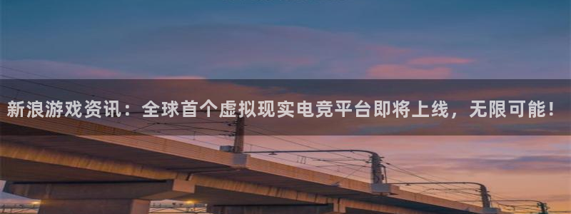天美娱乐注册地址：新浪游戏资讯：全球首个虚拟现实电竞平台即将