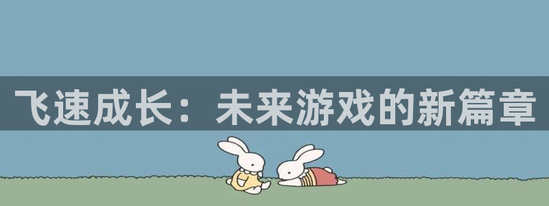 天美娱乐开户测速：飞速成长：未来游戏的新篇章