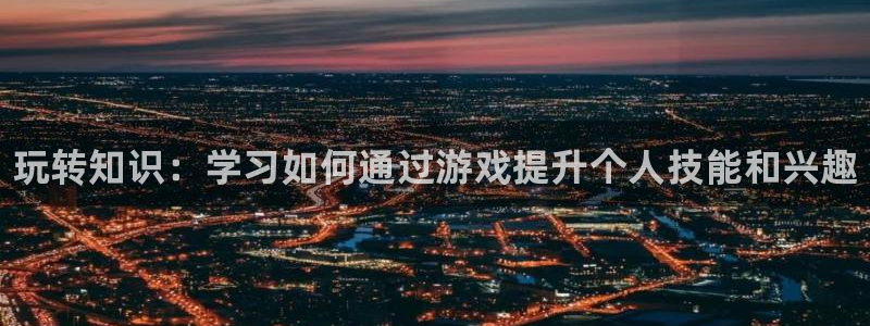 天美娱乐的意思：玩转知识：学习如何通过游戏提升个人技能和兴趣