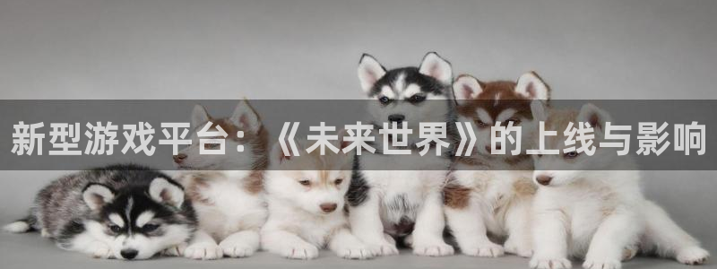 天美娱乐下载链接：新型游戏平台：《未来世界》的上线与影响