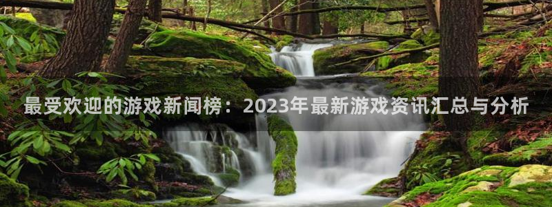 天美娱乐2首页登录：最受欢迎的游戏新闻榜：2023年最新游戏