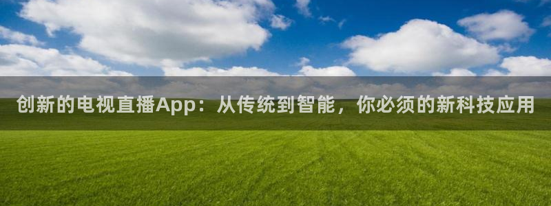 857直播体育nba回放：创新的电视直播App：从传统到智能，你必须的新科技应用
