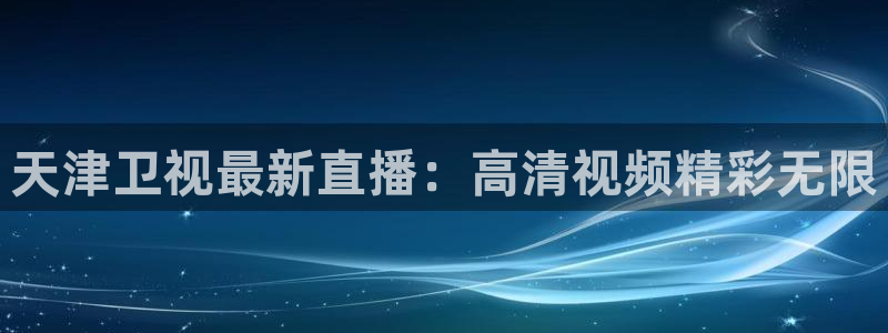 857体育直播平台：天津卫视最新直播：高清视频精彩无限
