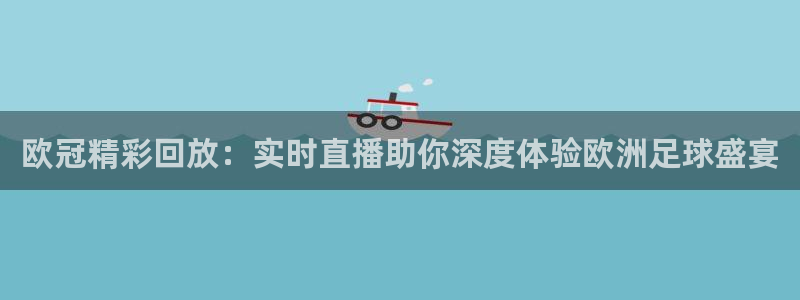 857足球比赛直播：欧冠精彩回放：实时直播助你深度体验欧洲足球盛宴