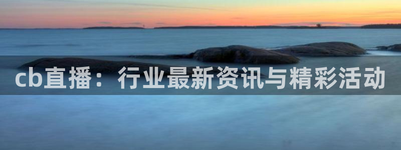 857体育在线直播：cb直播：行业最新资讯与精彩活动