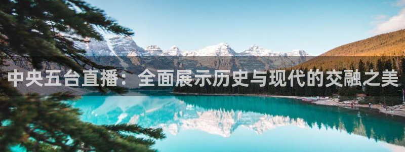 857体育赛事直播nba：中央五台直播：全面展示历史与现代的交融之美