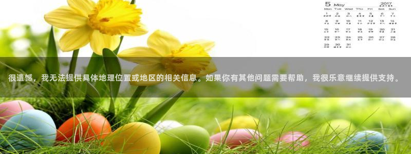 857体育直播：很遗憾，我无法提供具体地理位置或地区的相关信息。如果你有其他问题需要帮助，我很乐意继续提供支持。