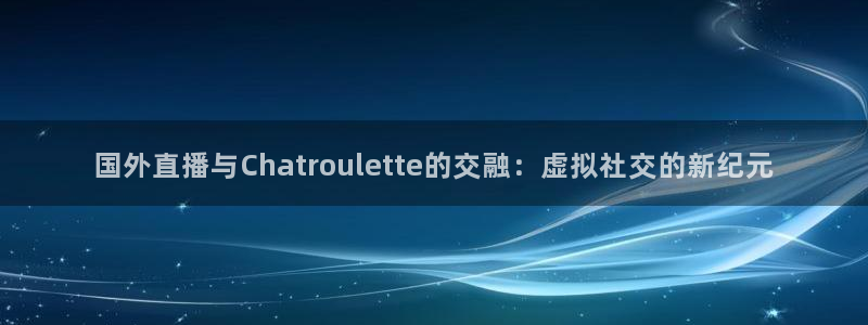 857直播体育nba回放：国外直播与Chatroulette的交融：虚拟社交的新纪元
