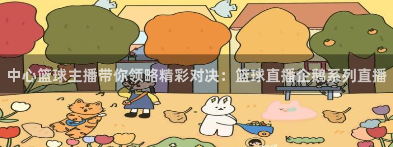 857体育直播在线观看：中心篮球主播带你领略精彩对决：篮球直播企鹅系列直播