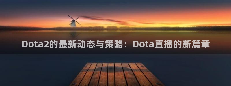 857体育赛事直播下载：Dota2的最新动态与策略：Dota直播的新篇章